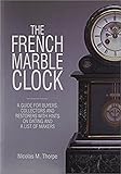 French Marble Clock: A Guide for Buyers, Collectors and Restorers with Hints on Dating and a List of Makers
