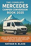 The Complete Mercedes Camper Conversion Book 2025: Step-by-Step Instructions for Building Your Ultimate Sprinter, Vito, or Marco Polo Camper – Layouts, Electrical, Plumbing, Insulation, and Essentials