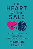THE HEART OF THE SALE: 7 STEPS TO EMBRACE THE ART OF SERVING OVER SELLING