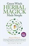 Green Witch Herbal Magick Made Simple: Practical Steps to: Cultivate Herbs, Enhance Spiritual Growth, Create Magical Recipes, Connect with Nature in a City Apartment or Home Garden