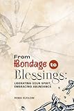 From Bondage to Blessings: Liberating Your Spirit, Embracing Abundance