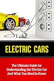 Electric Cars: The Ultimate Guide for Understanding the Electric Car And What You Need to Know (Beginner's Introductory Guide, Tesla Model S, Nissan Leaf, Chevrolet Volt, i-MiEV, Smart Car)