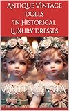 Antique Vintage Dolls In Historical Luxury Dresses: 70 Images Of Elegant Dolls