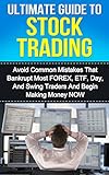 Ultimate Guide to Stock Trading: Avoid Common Mistakes That Bankrupt Most FOREX, ETF, Day, and Swing Traders and Begin Making Money Now (Stock Trading, Day Trading, FOREX, Investing)