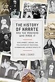 The History Of Karate And The Masters Who Made It: Development, Lineages, and Philosophies of Traditional Okinawan and Japanese Karatedo