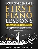 Your Golden Ears: First Piano Lessons for Adult Beginners Vol. 1: Learn With 5 Minutes Daily Practice, Master Finger Dexterity & Technique Using Sheet Music, Songs, Music Notation and More!