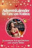 Adventskalender für Fans von Xvideos - Das perfekte Geschenk für Männer 2024: 24 erotische Kurzgeschichten und scharfe Bilder