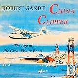 China Clipper: The Age of the Great Flying Boats
